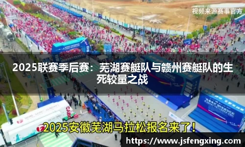 2025联赛季后赛：芜湖赛艇队与赣州赛艇队的生死较量之战