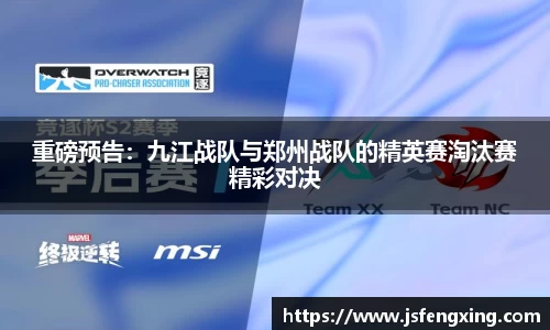 重磅预告：九江战队与郑州战队的精英赛淘汰赛精彩对决